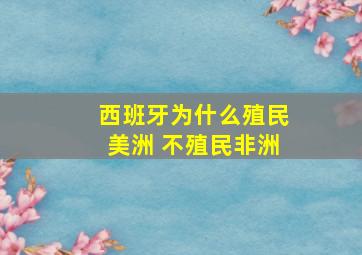 西班牙为什么殖民美洲 不殖民非洲